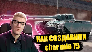 КОРБЕН РАССКАЗАЛ КАК СОЗДАВАЛИ ТАНК Char Mle. 75