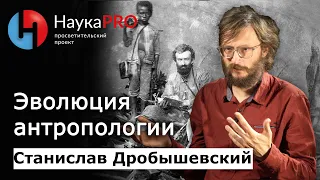 Эволюция антропологии | Как изучали происхождение человека – Станислав Дробышевский | Научпоп