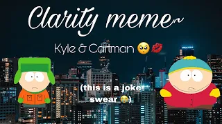 Clarity Meme~ Kyle & Cartman.  (JOKE)