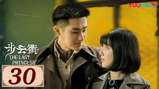 ENGSUB【步云衢 The Last Princess EP30】乱世烽火下的命运纠葛，听你我呼吸中的暧昧之音 | 民国古装 | 王鹤润/张赫/郑皓原 | YOUKU COSTUME