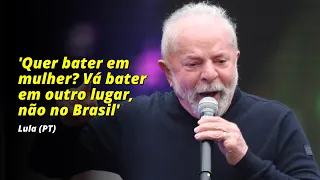Lula: 'Quer bater em mulher? Vá bater em outro lugar, não no Brasil'