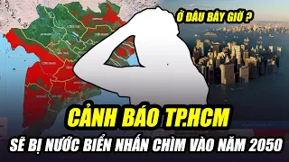 CÁC NHÀ KHOA HỌC CẢNH BÁO TP.HCM SẼ BỊ NƯỚC BIỂN NHẤN CHÌM VÀO NĂM 2050: LIỆU ĐÂY CÓ PHẢI SỰ THẬT?