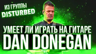 Умеет ли играть на гитаре Dan Donegan из группы Disturbed?