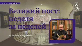 Великий пост: неделя за неделей. Шестая седмица