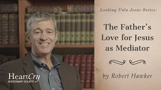 The Father's Love for Jesus as Mediator | Looking Unto Jesus | Paul Washer