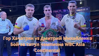 Гор Хачатрян vs Дмитрий Михайленко. Бой за титул чемпиона WBC Asia Continental