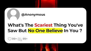 What's The Scariest Thing You've Saw But No One Believe In You ?