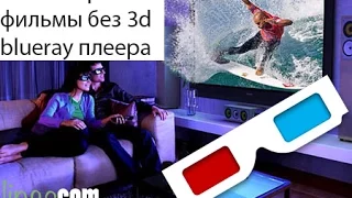 как смотреть 3d фильмы бесплатно и без 3d blueray плеера?