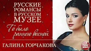 ГАЛИНА ГОРЧАКОВА ❂ ТО БЫЛО РАННЕЮ ВЕСНОЙ ❂ РУССКИЕ РОМАНСЫ В РУССКОМ МУЗЕЕ ❂