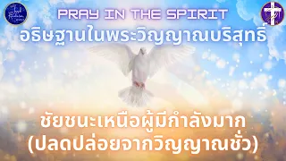 ชัยชนะเหนือผู้มีกำลังมาก (ปลดปล่อยจากวิญญาณชั่ว) | อธิษฐานในพระวิญญาณ | By Joseph Revelation |
