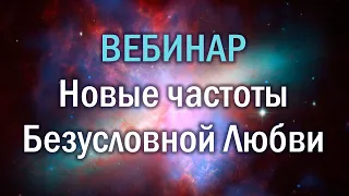 Вебинар Новые частоты Безусловной Любви. Подключение космических пространств