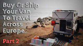 Should You Buy Or Ship Your Van To Europe? // Part 2 // Vehicle-Based Adventure Travel
