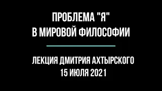 Проблема "я" в европейской и индийской философии. Лекция Дмитрия Ахтырского.