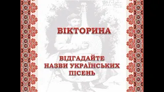 ВІКТОРИНА "ВІДГАДАЙТЕ НАЗВИ УКРАЇНСЬКИХ ПІСЕНЬ".