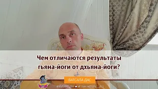 Чем отличаются результаты гьяна йоги от дхьяна йоги? Ватсала дас