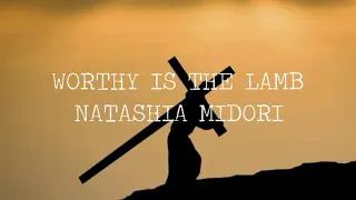 WORTHY IS THE LAMB | NATASHIA MIDORI