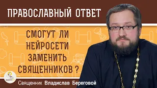 СМОГУТ ЛИ НЕЙРОСЕТИ ЗАМЕНИТЬ СВЯЩЕННИКОВ ?  Священник Владислав Береговой