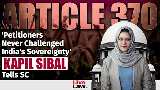 Article 370 | 'Petitioners Never Challenged India's Sovereignty', Kapil Sibal Tells SC