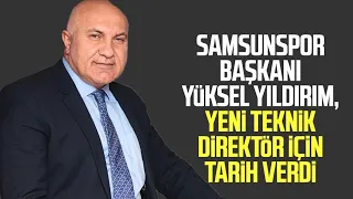 Yılport Samsunspor Başkanı Yüksel Yıldırım, yeni teknik direktör için tarih verdi