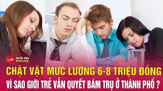 Xoay xở thế nào với thu nhập từ 6 - 8 triệu đồng/tháng ở thành phố lớn? Tin tức mới nhất | Tin24h