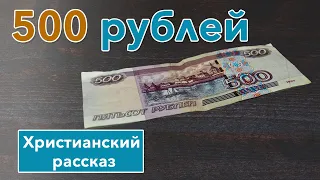 🟤 Пятьсот рублей - ИНТЕРЕСНЫЙ ХРИСТИАНСКИЙ РАССКАЗ | Христианские рассказы