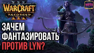 ЗАЧЕМ ФАНТАЗИРОВАТЬ ПРОТИВ LYN?: Warcraft 3 Reforged