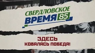 "Свердловское время – 85". Фильм 3: "Здесь ковалась Победа!"