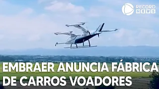 Embraer anuncia primeira fábrica de carros voadores