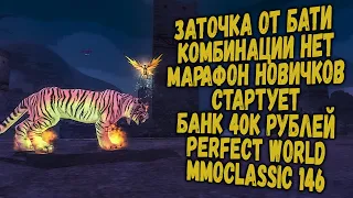 ЗАТОЧКА ОТ БАТИ КОМБИНАЦИЙ НЕТ? МАРАФОН НОВИЧКОВ СТАРТУЕТ БАНК 40К РУБЛЕЙ | PERFECT WORLD MMOCLASSIC