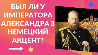 Был ли у Императора Александра 3 немецкий акцент?