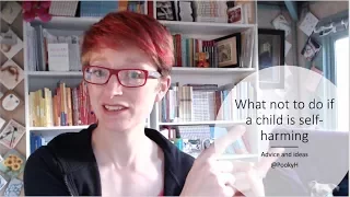 What not to do if a child is self harming