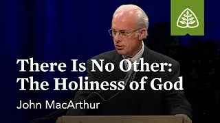 John MacArthur: There Is No Other: The Holiness of God