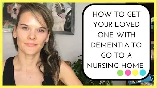 How to get your loved one with dementia to go to a nursing home EVEN when they don't want to go