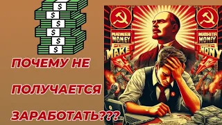 ПОЧЕМУ НЕ ПОЛУЧАЕТСЯ ЗАРАБАТЫВАТЬ ДЕНЬГИ?