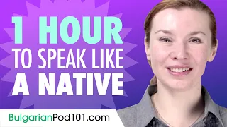 Do You Have 1 Hour? You Can Speak Like a Native Bulgarian Speaker