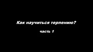 Аскетика. Как научиться терпению? часть 1