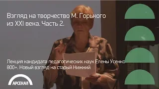 Лекция Елены Усенко «Взгляд на творчество Максима Горького из XXI века». Часть 2 | 800+