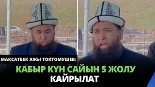 Кабыр күн сайын 5 жолу кайрылат | Максатбек ажы Токтомушев