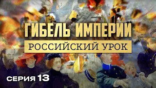 ГИБЕЛЬ ИМПЕРИИ. РОССИЙСКИЙ УРОК. Часть 13