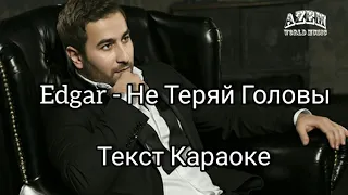 EDGAR - НЕ ТЕРЯЙ ГОЛОВЫ 🔥( ТЕКСТ КАРАОКЕ)🔥👍💯 (ЭДГАР)