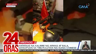 24 Oras Part 1: Matataas na kalibre ng armas at bala sa tinutuluyan ng isang Chinese;..., atbp.