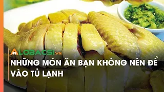 Những món ăn bạn không nên để vào tủ lạnh