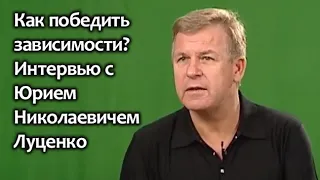 Как победить зависимости? Интервью с Юрием Николаевичем Луценко