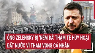 Điểm nóng thế giới: Ông Zelensky bị 'ném đá' thậm tệ hủy hoại đất nước vì tham vọng cá nhân