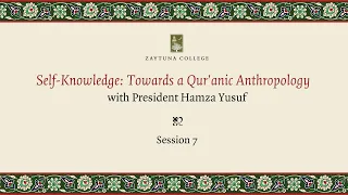 Self-Knowledge: Towards A Qur'anic Anthropology (Session 7) with President Hamza Yusuf