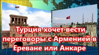 Турция хочет вести переговоры с Арменией в Ереване или Анкаре