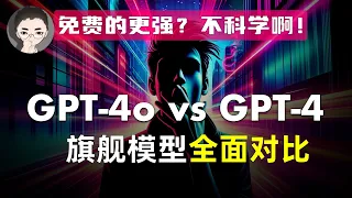 「GPT-4o vs GPT-4」免费的比收费的更强？不科学啊！OpenAI 旗舰模型全面评测 | 回到Axton | 回到Axton