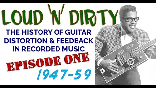 LOUD 'N' DIRTY: Episode 1- 1947-59 The History of Guitar Distortion & Feedback in Recorded Music