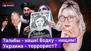 Талибы - наши! Украина - террорист? РСД - иноагенты. Водку - нищим! [Алло, где буря?]