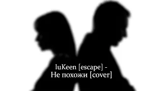 luKeen [escape] - Не похожи [cover]
